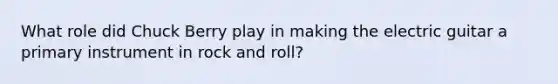 What role did Chuck Berry play in making the electric guitar a primary instrument in rock and roll?