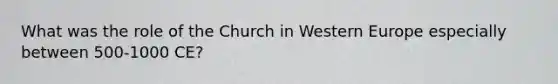 What was the role of the Church in Western Europe especially between 500-1000 CE?