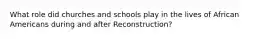 What role did churches and schools play in the lives of African Americans during and after Reconstruction?