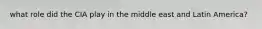 what role did the CIA play in the middle east and Latin America?