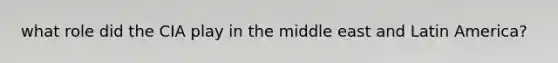 what role did the CIA play in the middle east and Latin America?