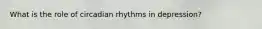 What is the role of circadian rhythms in depression?