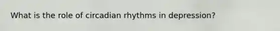 What is the role of circadian rhythms in depression?