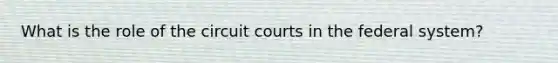 What is the role of the circuit courts in the federal system?