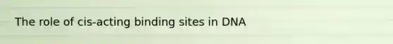 The role of cis-acting binding sites in DNA