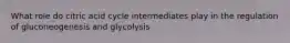 What role do citric acid cycle intermediates play in the regulation of gluconeogenesis and glycolysis