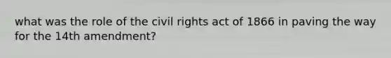 what was the role of the civil rights act of 1866 in paving the way for the 14th amendment?