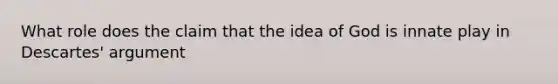 What role does the claim that the idea of God is innate play in Descartes' argument