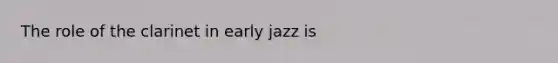 The role of the clarinet in early jazz is