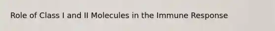 Role of Class I and II Molecules in the Immune Response