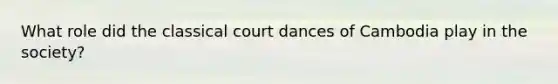 What role did the classical court dances of Cambodia play in the society?