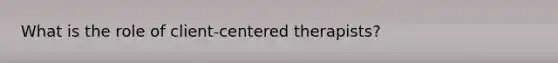 What is the role of client-centered therapists?