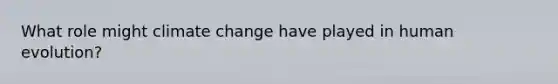 What role might climate change have played in human evolution?