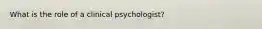 What is the role of a clinical psychologist?