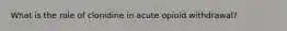 What is the role of clonidine in acute opioid withdrawal?