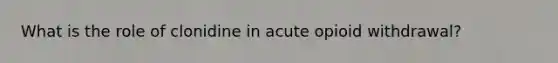 What is the role of clonidine in acute opioid withdrawal?