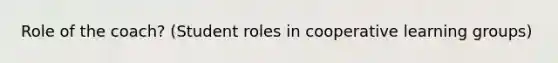 Role of the coach? (Student roles in cooperative learning groups)