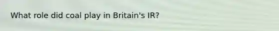 What role did coal play in Britain's IR?