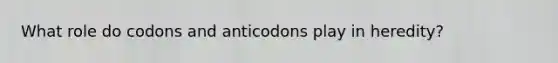 What role do codons and anticodons play in heredity?