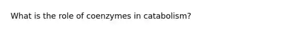 What is the role of coenzymes in catabolism?