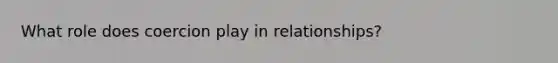 What role does coercion play in relationships?