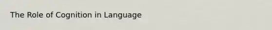 The Role of Cognition in Language