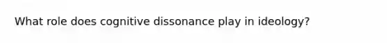 What role does cognitive dissonance play in ideology?