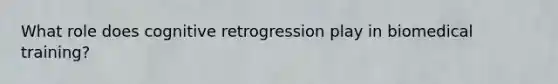 What role does cognitive retrogression play in biomedical training?