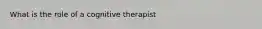 What is the role of a cognitive therapist