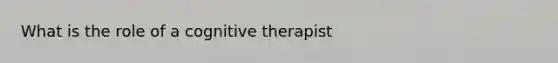 What is the role of a cognitive therapist