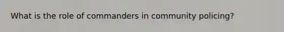 What is the role of commanders in community policing?