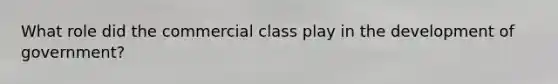 What role did the commercial class play in the development of government?