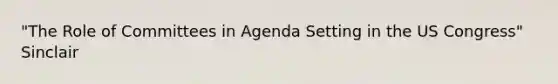 "The Role of Committees in Agenda Setting in the US Congress" Sinclair