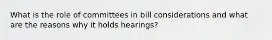 What is the role of committees in bill considerations and what are the reasons why it holds hearings?