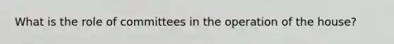 What is the role of committees in the operation of the house?