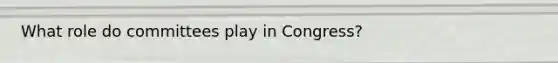 What role do committees play in Congress?