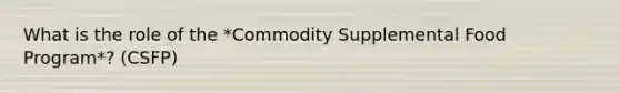 What is the role of the *Commodity Supplemental Food Program*? (CSFP)