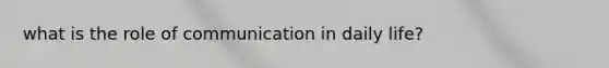 what is the role of communication in daily life?