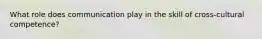 What role does communication play in the skill of cross-cultural competence?