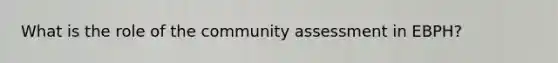 What is the role of the community assessment in EBPH?