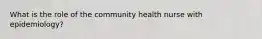 What is the role of the community health nurse with epidemiology?