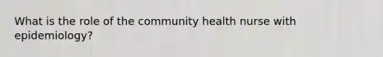 What is the role of the community health nurse with epidemiology?