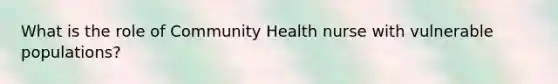 What is the role of Community Health nurse with vulnerable populations?