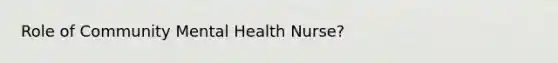 Role of Community Mental Health Nurse?