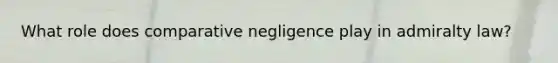 What role does comparative negligence play in admiralty law?