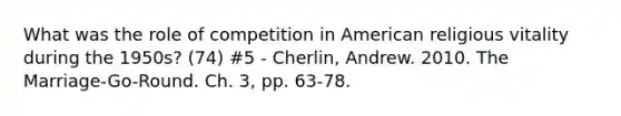 What was the role of competition in American religious vitality during the 1950s? (74) #5 - Cherlin, Andrew. 2010. The Marriage-Go-Round. Ch. 3, pp. 63-78.