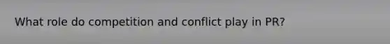 What role do competition and conflict play in PR?