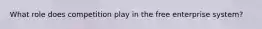 What role does competition play in the free enterprise system?