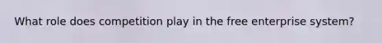 What role does competition play in the free enterprise system?