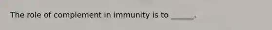 The role of complement in immunity is to ______.